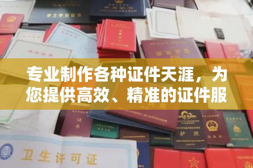 介休专业制作各种证件天涯，为您提供高效、精准的证件服务